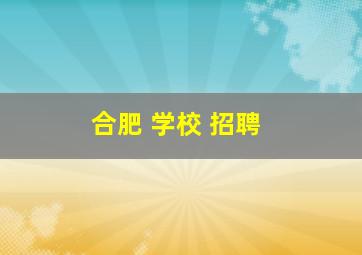 合肥 学校 招聘